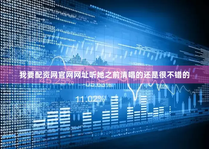 我要配资网官网网址听她之前清唱的还是很不错的