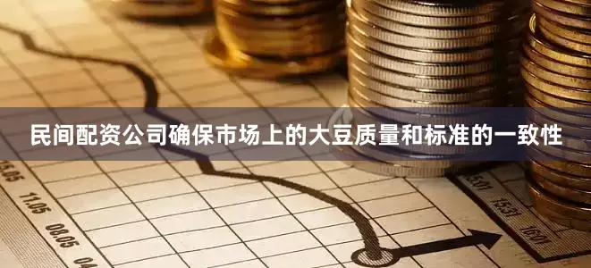 民间配资公司确保市场上的大豆质量和标准的一致性