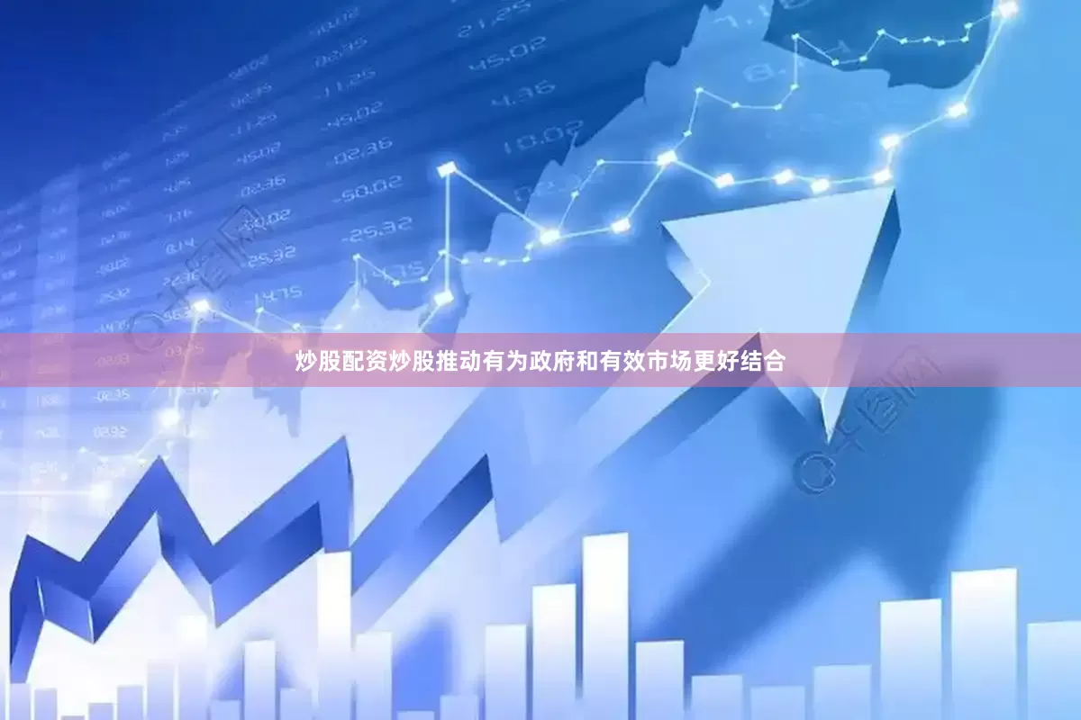 炒股配资炒股推动有为政府和有效市场更好结合