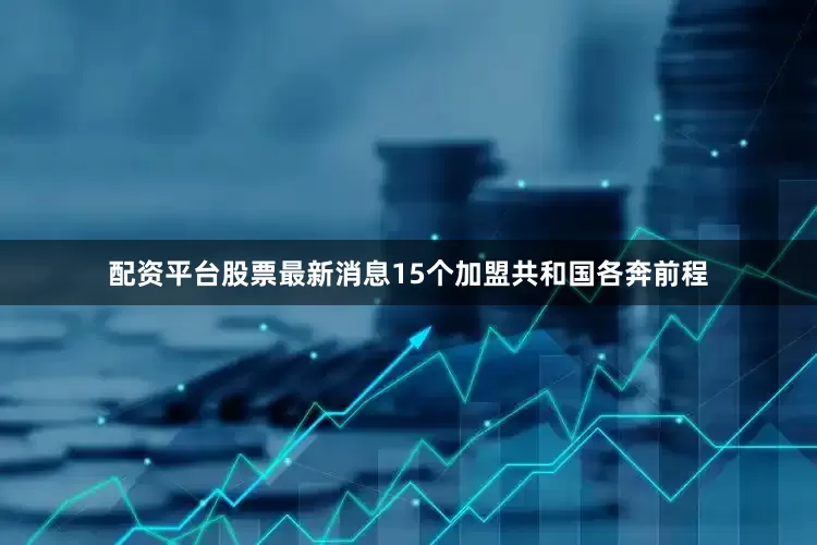 配资平台股票最新消息15个加盟共和国各奔前程