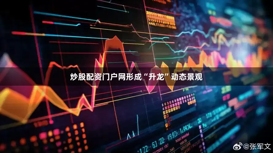 炒股配资门户网形成“升龙”动态景观