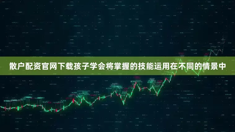 散户配资官网下载孩子学会将掌握的技能运用在不同的情景中